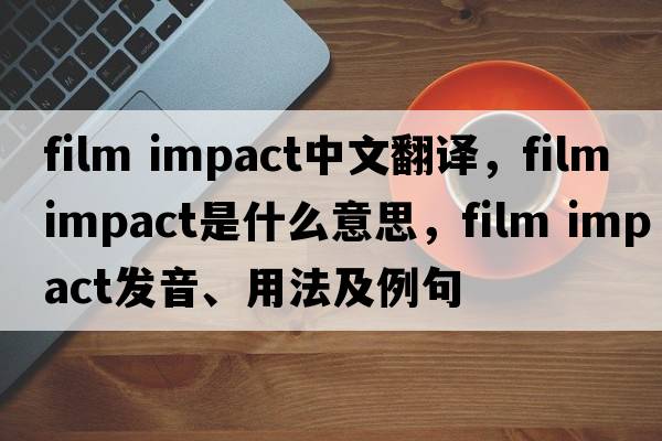 film impact中文翻譯，film impact是什么意思，film impact發(fā)音、用法及例句