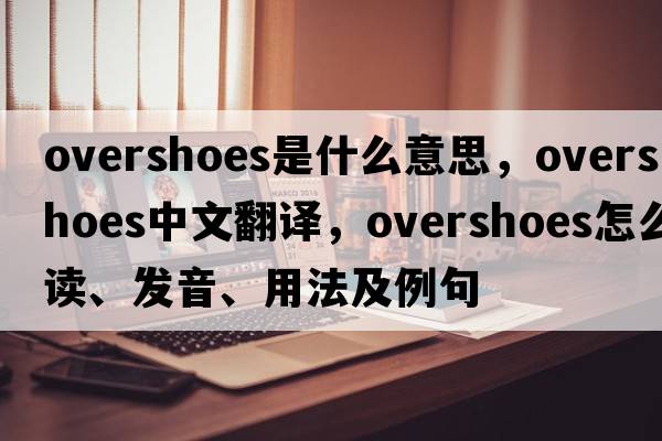overshoes是什么意思，overshoes中文翻譯，overshoes怎么讀、發(fā)音、用法及例句