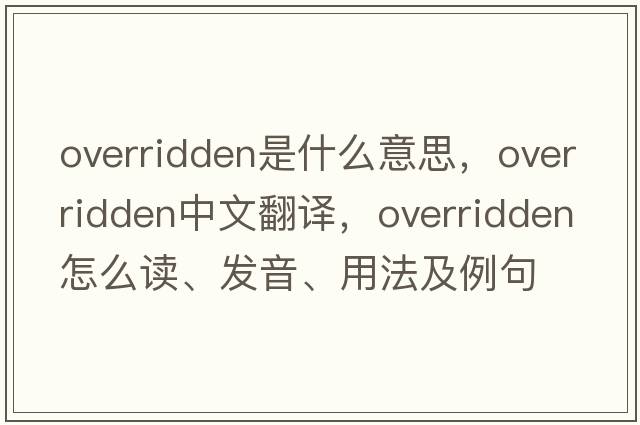 overridden是什么意思，overridden中文翻譯，overridden怎么讀、發(fā)音、用法及例句