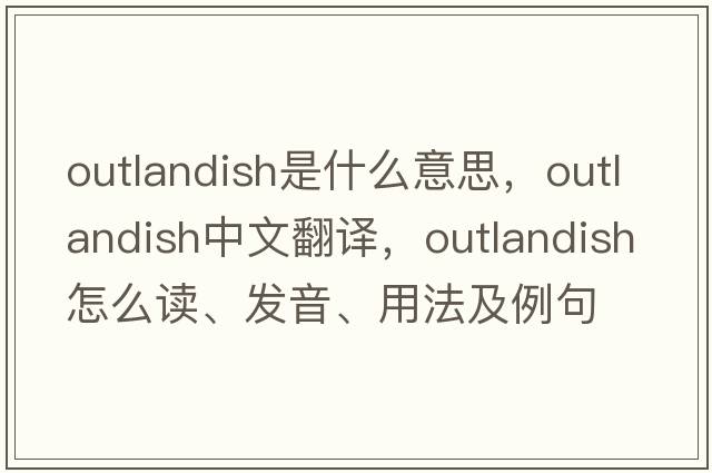 outlandish是什么意思，outlandish中文翻譯，outlandish怎么讀、發(fā)音、用法及例句