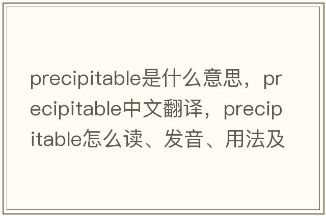 precipitable是什么意思，precipitable中文翻譯，precipitable怎么讀、發(fā)音、用法及例句