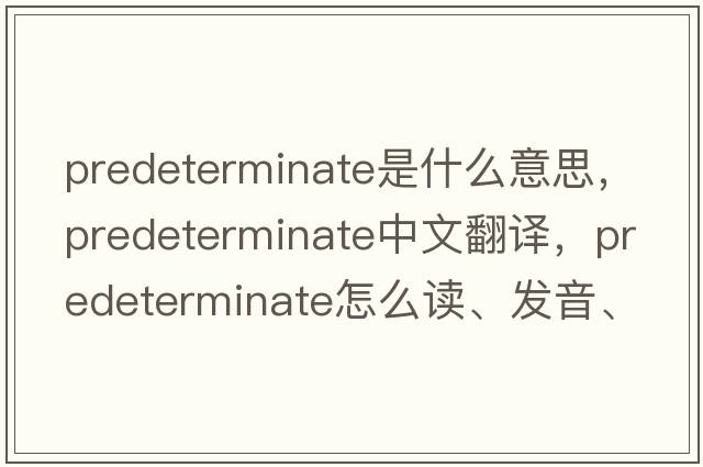 predeterminate是什么意思，predeterminate中文翻譯，predeterminate怎么讀、發(fā)音、用法及例句