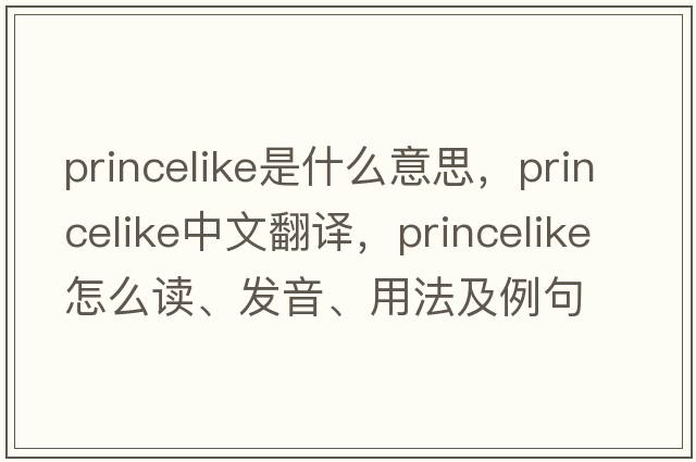 princelike是什么意思，princelike中文翻譯，princelike怎么讀、發(fā)音、用法及例句