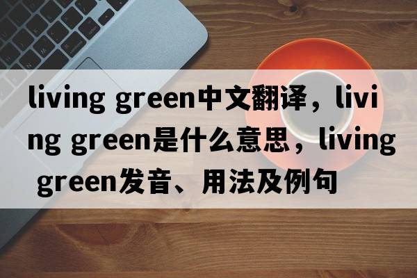living green中文翻譯，living green是什么意思，living green發(fā)音、用法及例句
