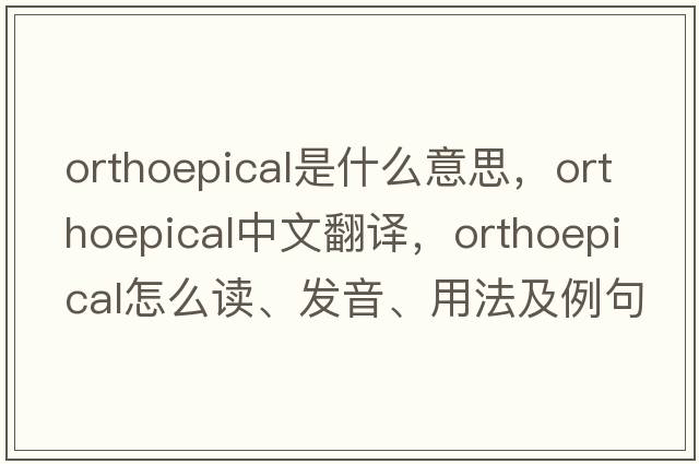 orthoepical是什么意思，orthoepical中文翻譯，orthoepical怎么讀、發(fā)音、用法及例句