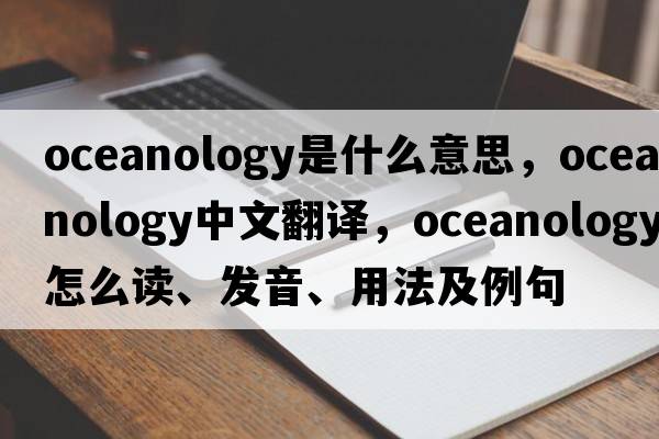 oceanology是什么意思，oceanology中文翻譯，oceanology怎么讀、發(fā)音、用法及例句