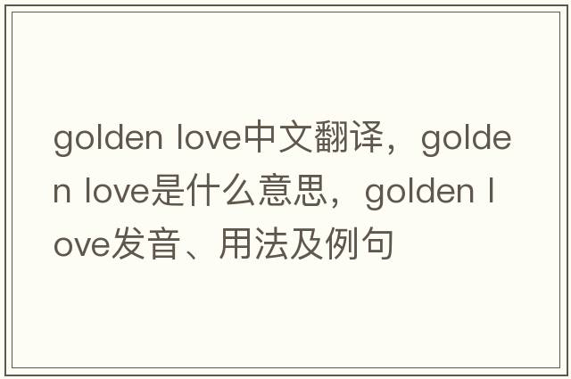 golden love中文翻譯，golden love是什么意思，golden love發(fā)音、用法及例句