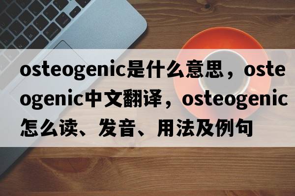 osteogenic是什么意思，osteogenic中文翻譯，osteogenic怎么讀、發(fā)音、用法及例句