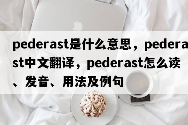 pederast是什么意思，pederast中文翻譯，pederast怎么讀、發(fā)音、用法及例句