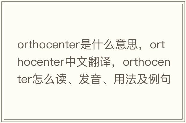 orthocenter是什么意思，orthocenter中文翻譯，orthocenter怎么讀、發(fā)音、用法及例句