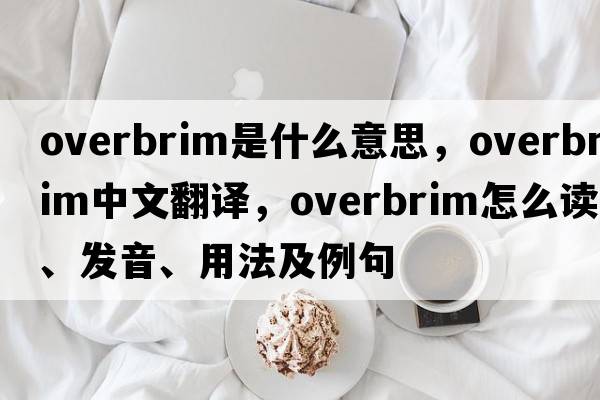 overbrim是什么意思，overbrim中文翻譯，overbrim怎么讀、發(fā)音、用法及例句