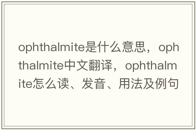 ophthalmite是什么意思，ophthalmite中文翻譯，ophthalmite怎么讀、發(fā)音、用法及例句