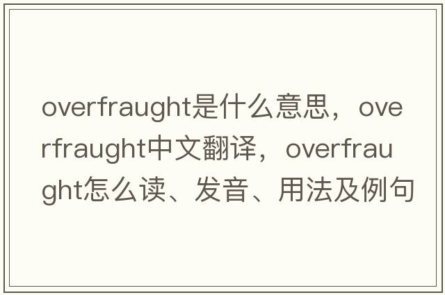 overfraught是什么意思，overfraught中文翻譯，overfraught怎么讀、發(fā)音、用法及例句