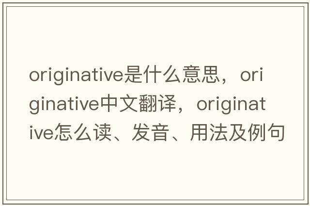 originative是什么意思，originative中文翻譯，originative怎么讀、發(fā)音、用法及例句