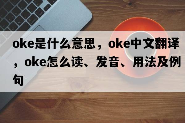 oke是什么意思，oke中文翻譯，oke怎么讀、發(fā)音、用法及例句