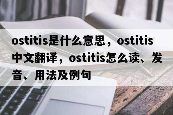 ostitis是什么意思，ostitis中文翻譯，ostitis怎么讀、發(fā)音、用法及例句