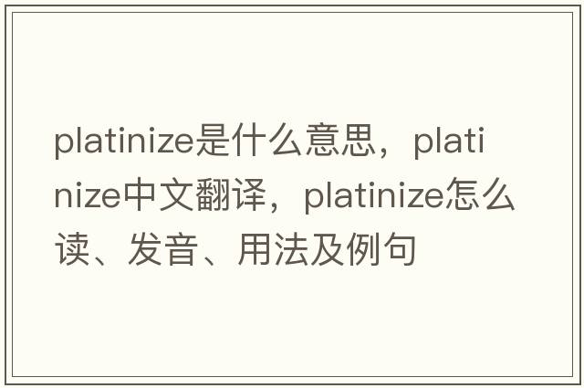 platinize是什么意思，platinize中文翻譯，platinize怎么讀、發(fā)音、用法及例句