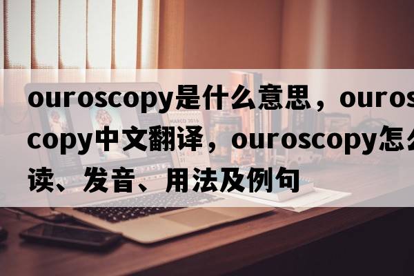ouroscopy是什么意思，ouroscopy中文翻譯，ouroscopy怎么讀、發(fā)音、用法及例句