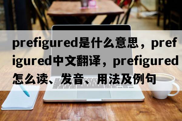 prefigured是什么意思，prefigured中文翻譯，prefigured怎么讀、發(fā)音、用法及例句