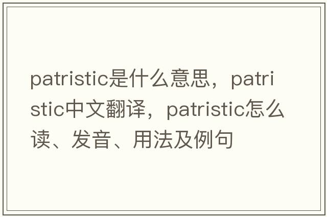 patristic是什么意思，patristic中文翻譯，patristic怎么讀、發(fā)音、用法及例句