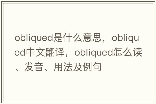 obliqued是什么意思，obliqued中文翻譯，obliqued怎么讀、發(fā)音、用法及例句