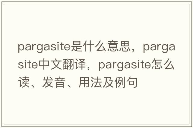 pargasite是什么意思，pargasite中文翻譯，pargasite怎么讀、發(fā)音、用法及例句