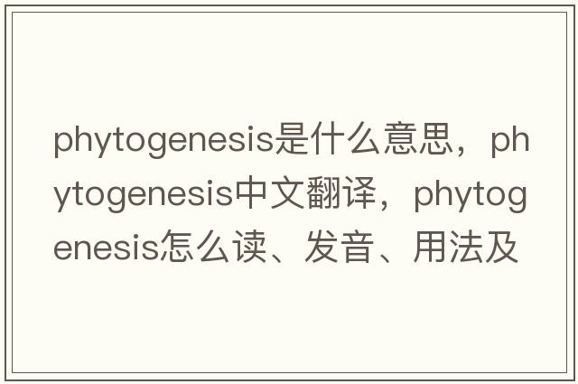phytogenesis是什么意思，phytogenesis中文翻譯，phytogenesis怎么讀、發(fā)音、用法及例句