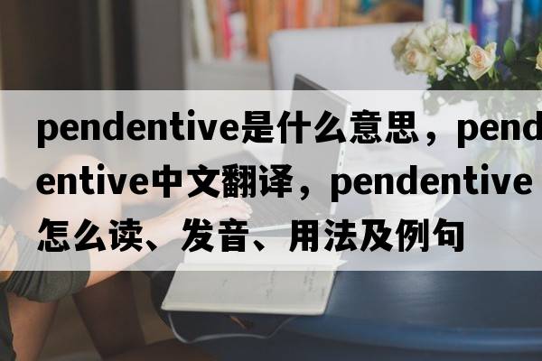 pendentive是什么意思，pendentive中文翻譯，pendentive怎么讀、發(fā)音、用法及例句