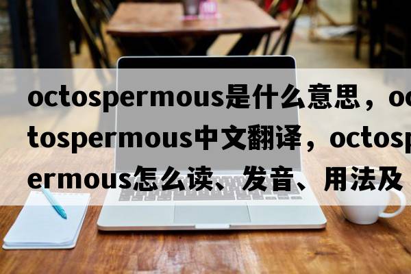 octospermous是什么意思，octospermous中文翻譯，octospermous怎么讀、發(fā)音、用法及例句