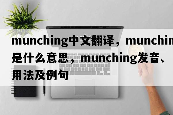 munching中文翻譯，munching是什么意思，munching發(fā)音、用法及例句