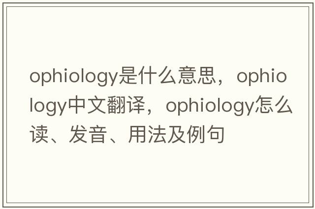 ophiology是什么意思，ophiology中文翻譯，ophiology怎么讀、發(fā)音、用法及例句