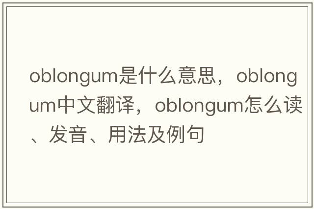 oblongum是什么意思，oblongum中文翻譯，oblongum怎么讀、發(fā)音、用法及例句