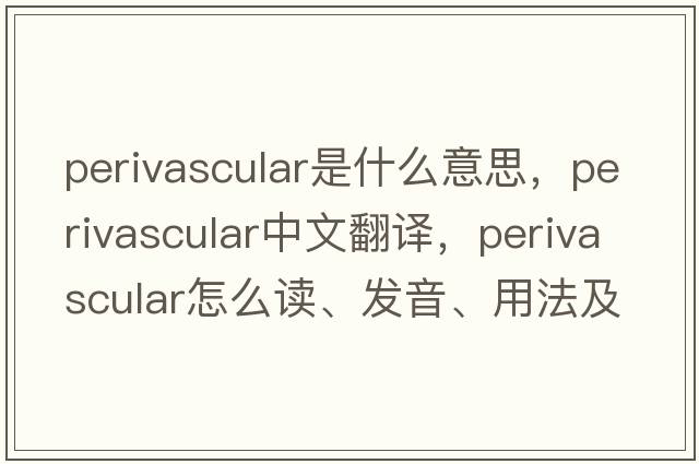 perivascular是什么意思，perivascular中文翻譯，perivascular怎么讀、發(fā)音、用法及例句