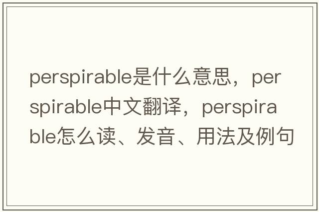 perspirable是什么意思，perspirable中文翻譯，perspirable怎么讀、發(fā)音、用法及例句