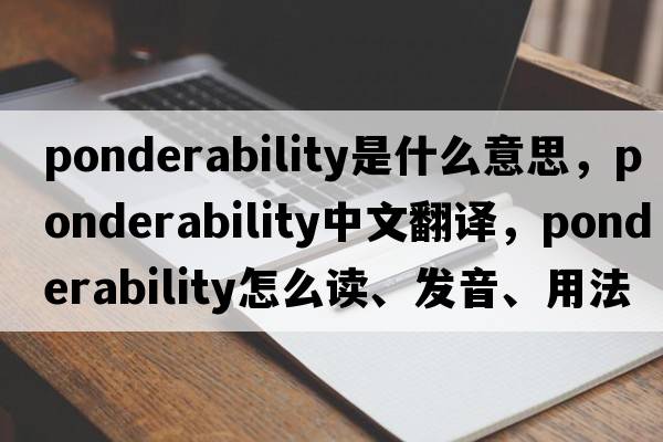 ponderability是什么意思，ponderability中文翻譯，ponderability怎么讀、發(fā)音、用法及例句