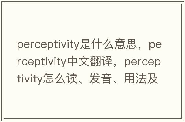 perceptivity是什么意思，perceptivity中文翻譯，perceptivity怎么讀、發(fā)音、用法及例句