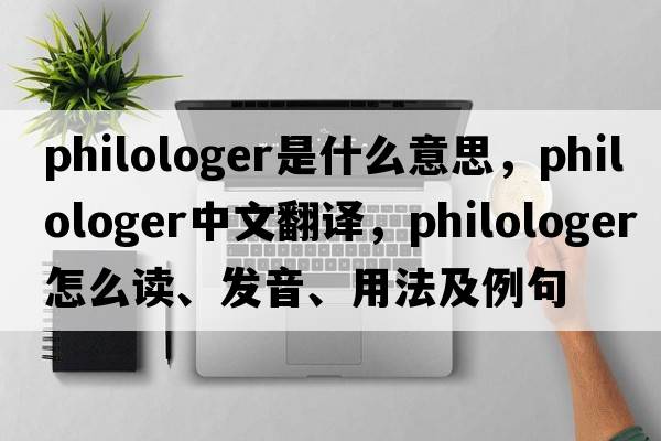 philologer是什么意思，philologer中文翻譯，philologer怎么讀、發(fā)音、用法及例句