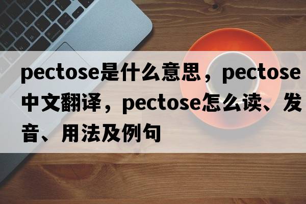 pectose是什么意思，pectose中文翻譯，pectose怎么讀、發(fā)音、用法及例句