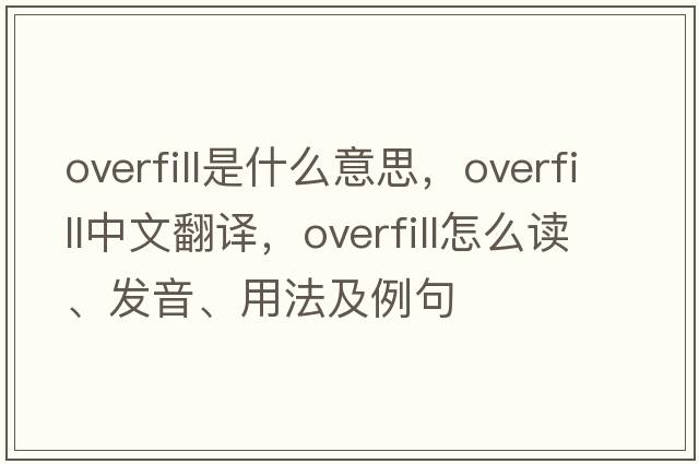 overfill是什么意思，overfill中文翻譯，overfill怎么讀、發(fā)音、用法及例句