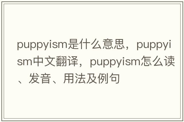 puppyism是什么意思，puppyism中文翻譯，puppyism怎么讀、發(fā)音、用法及例句