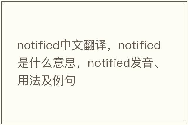 notified中文翻譯，notified是什么意思，notified發(fā)音、用法及例句