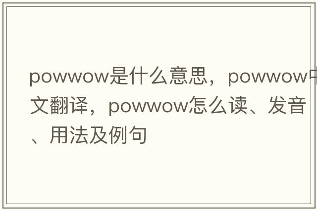 powwow是什么意思，powwow中文翻譯，powwow怎么讀、發(fā)音、用法及例句