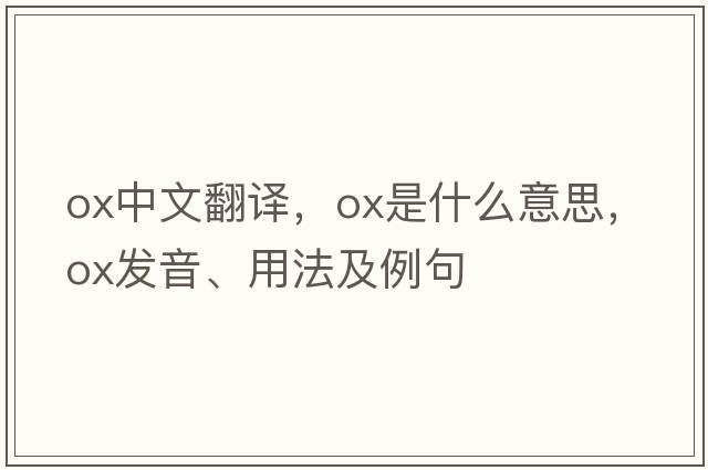 ox中文翻譯，ox是什么意思，ox發(fā)音、用法及例句