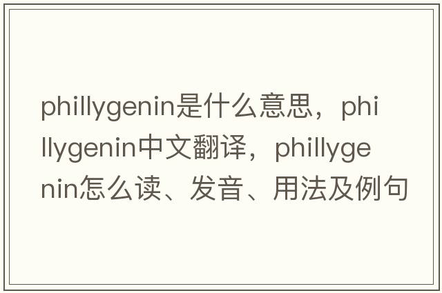 phillygenin是什么意思，phillygenin中文翻譯，phillygenin怎么讀、發(fā)音、用法及例句