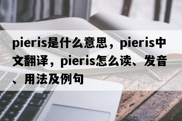 Pieris是什么意思，Pieris中文翻譯，Pieris怎么讀、發(fā)音、用法及例句