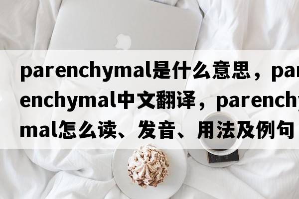 parenchymal是什么意思，parenchymal中文翻譯，parenchymal怎么讀、發(fā)音、用法及例句