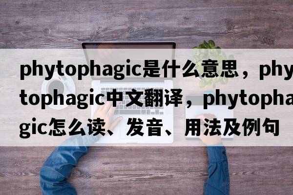 phytophagic是什么意思，phytophagic中文翻譯，phytophagic怎么讀、發(fā)音、用法及例句