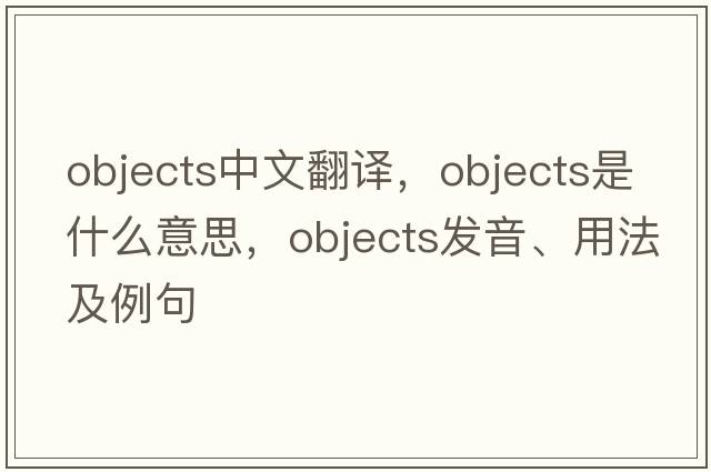 objects中文翻譯，objects是什么意思，objects發(fā)音、用法及例句