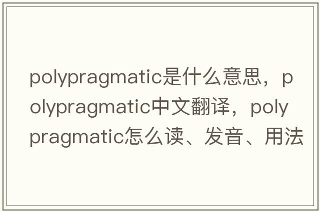polypragmatic是什么意思，polypragmatic中文翻譯，polypragmatic怎么讀、發(fā)音、用法及例句