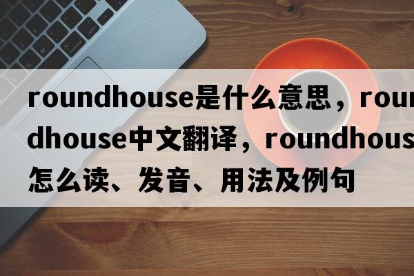 roundhouse是什么意思，roundhouse中文翻譯，roundhouse怎么讀、發(fā)音、用法及例句